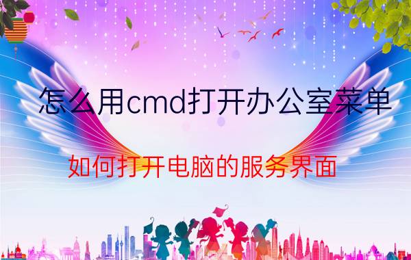 怎么用cmd打开办公室菜单 如何打开电脑的服务界面？